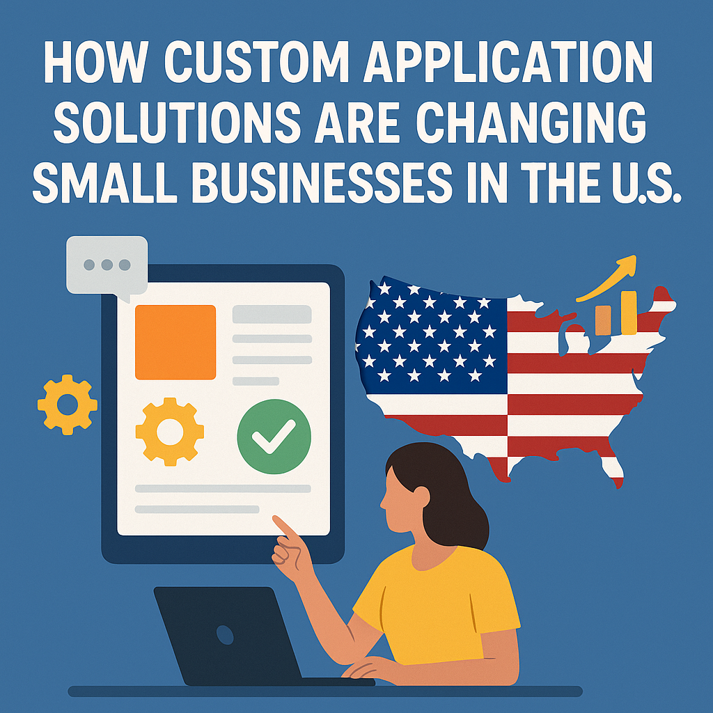How Custom Application Solutions Are Changing Small Businesses in the U.S.